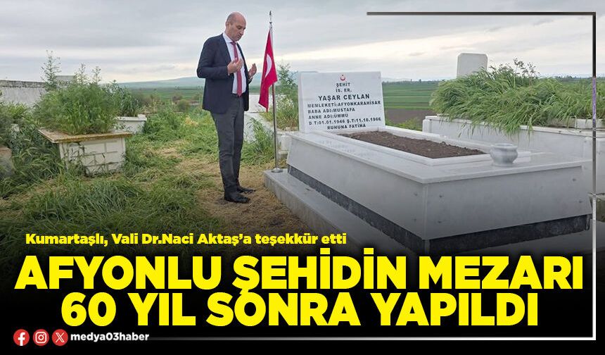 Afyonlu şehidin mezarı 60 yıl sonra yapıldı