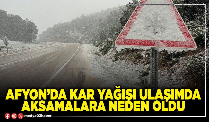 Afyon’da kar yağışı ulaşımda aksamalara neden oldu