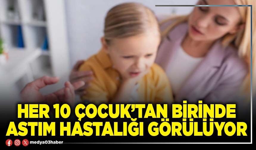 Her 10 çocuk’tan birinde astım hastalığı görülüyor