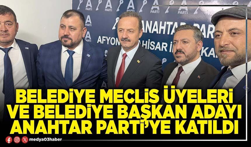 Belediye Meclis Üyeleri ve Belediye Başkan adayı Anahtar Parti’ye katıldı