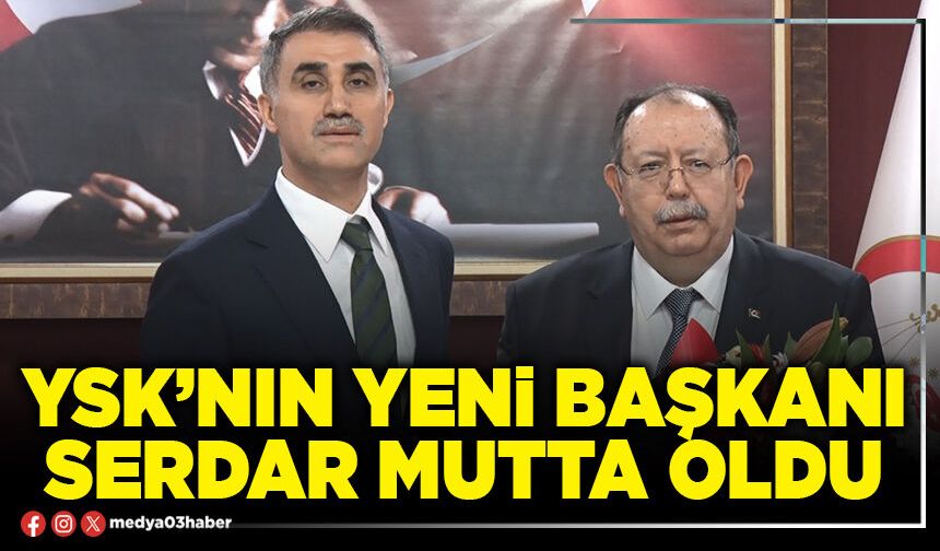 YSK’nın yeni başkanı Serdar Mutta oldu