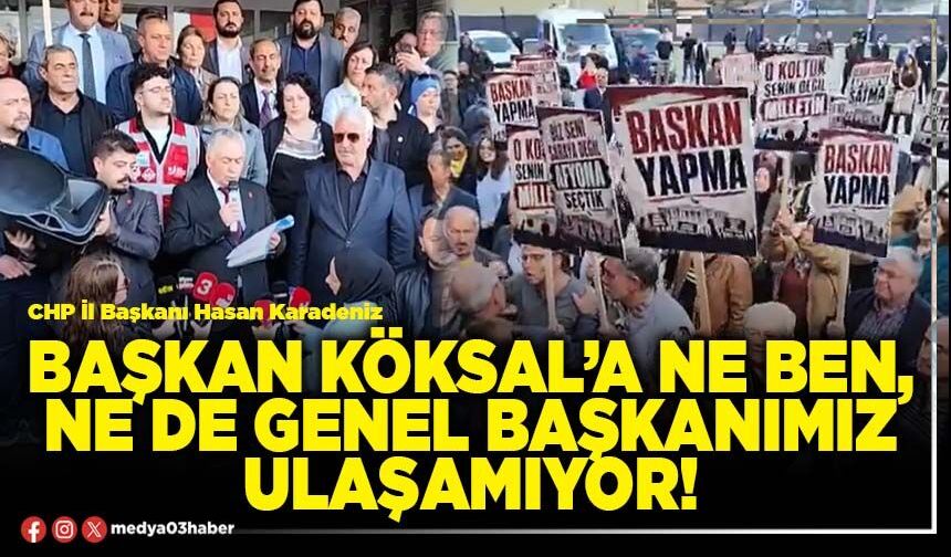 Başkan Köksal’a ne ben, ne de Genel Başkanımız ulaşamıyor!
