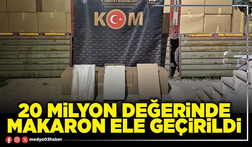 20 Milyon değerinde makaron ele geçirildi