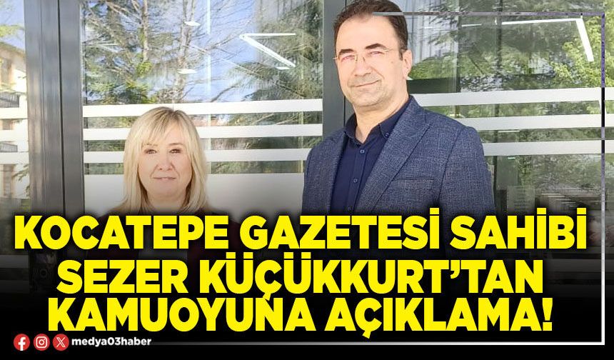 Kocatepe Gazetesi Sahibi Sezer Küçükkurt’tan kamuoyuna açıklama!