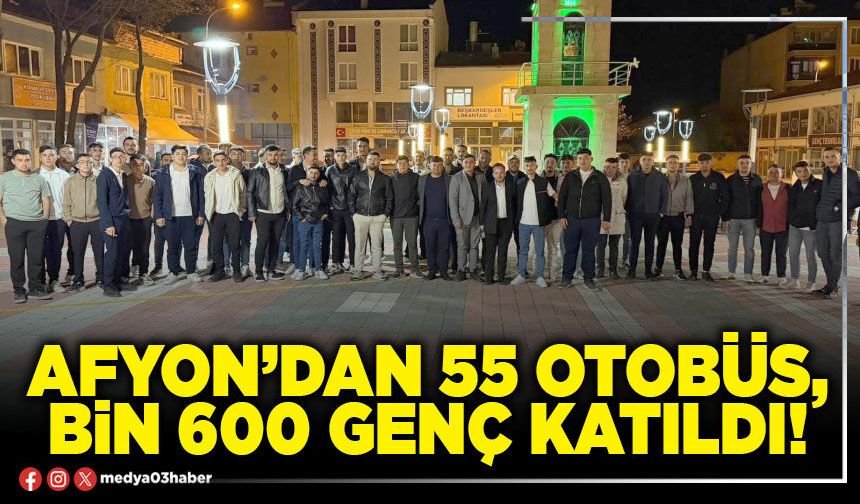 Afyon’dan 55 otobüs, bin 600 genç katıldı!
