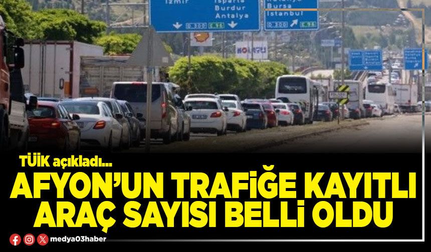 Afyon’un trafiğe kayıtlı araç sayısı belli oldu
