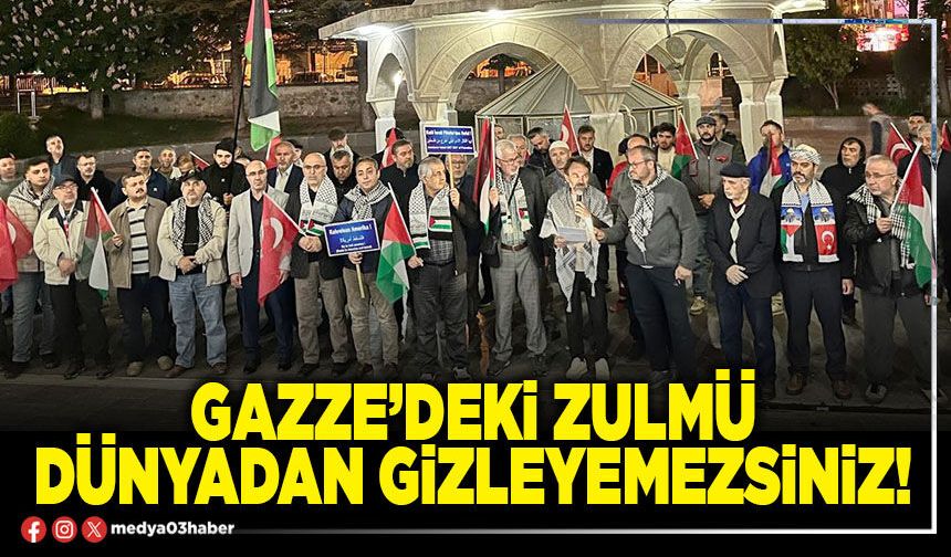 Gazze’deki zulmü dünyadan gizleyemezsiniz!