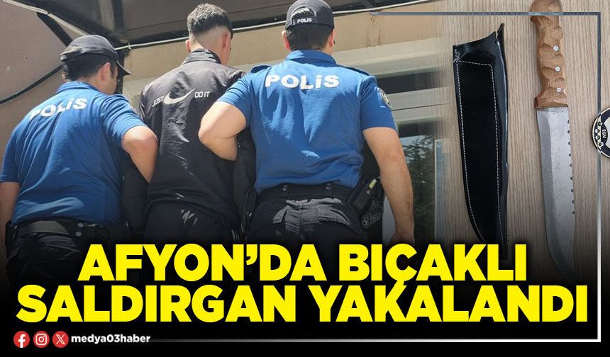 Afyon’da bıçaklı saldırgan yakalandı