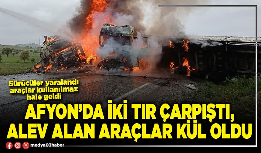 Afyon’da iki tır çarpıştı, alev alan araçlar kül oldu