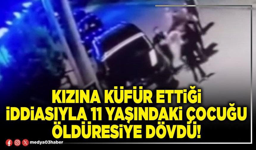 Kızına küfür ettiği iddiasıyla 11 yaşındaki çocuğu öldüresiye dövdü!
