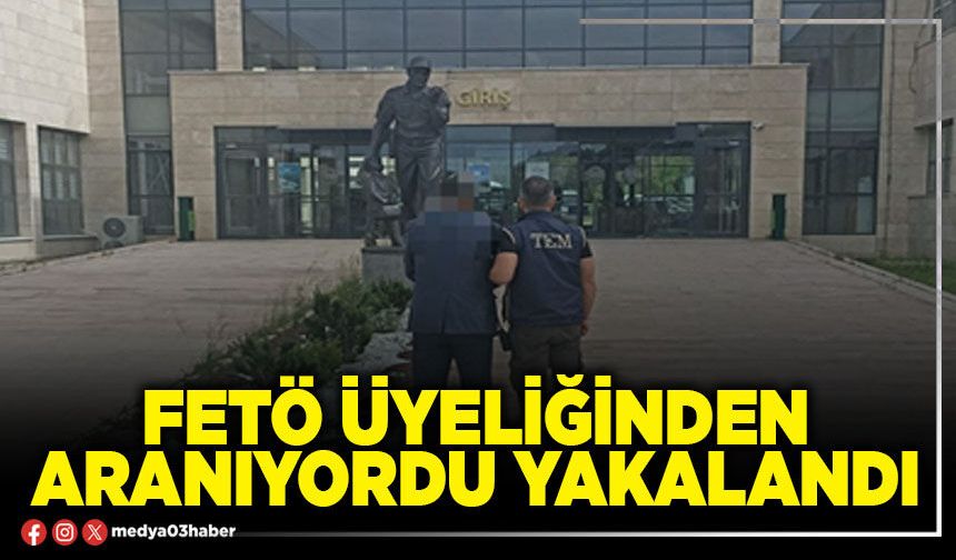 FETÖ üyeliğinden aranıyordu yakalandı