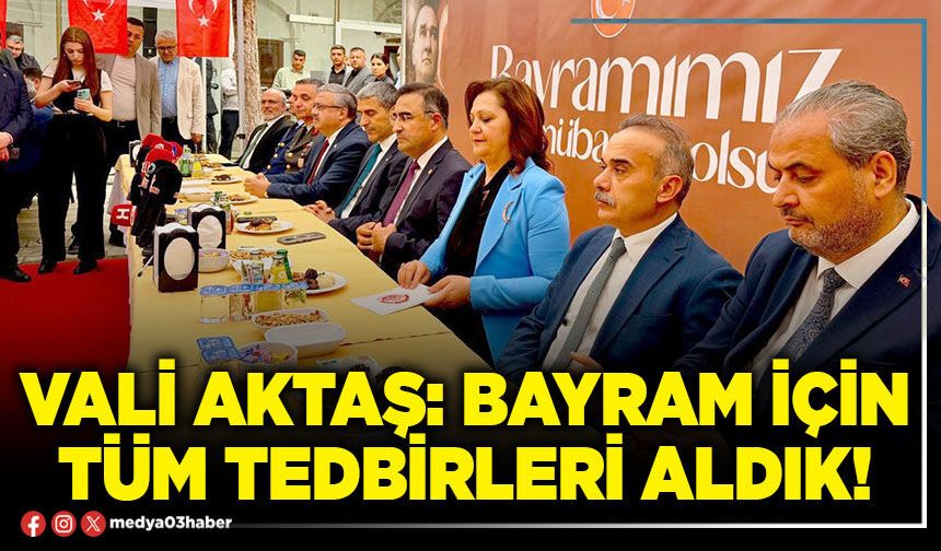 Vali Aktaş: Bayram için tüm tedbirleri aldık!