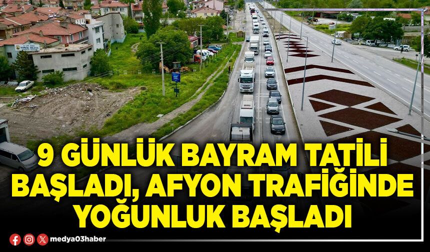 9 günlük bayram tatili başladı, Afyon trafiğinde yoğunluk başladı