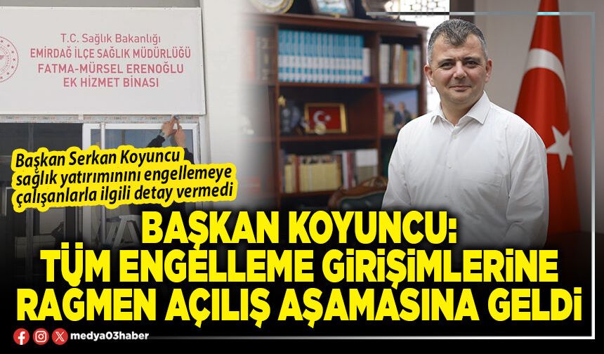 Başkan Koyuncu: Tüm engelleme girişimlerine rağmen açılış aşamasına geldi