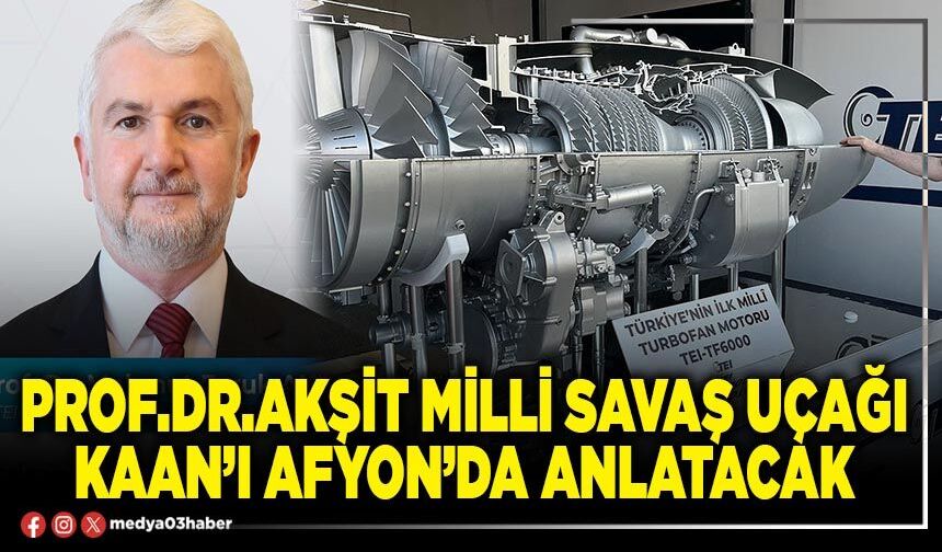Prof.Dr.Akşit milli savaş uçağı Kaan’ı Afyon’da anlatacak