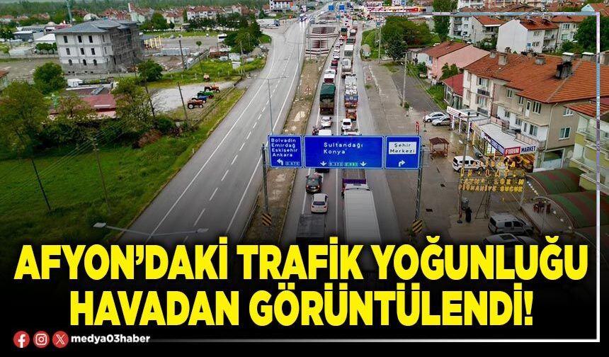 Afyon’daki trafik yoğunluğu havadan görüntülendi!
