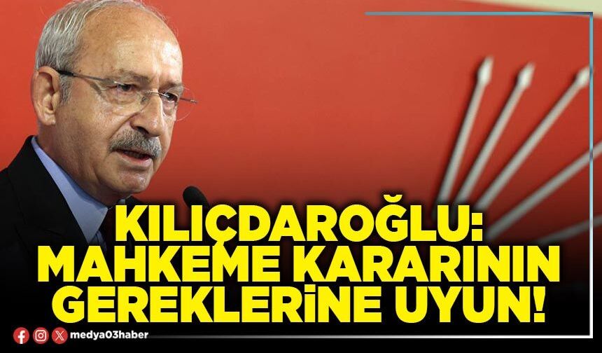 Kılıçdaroğlu: Mahkeme kararının gereklerine uyun!
