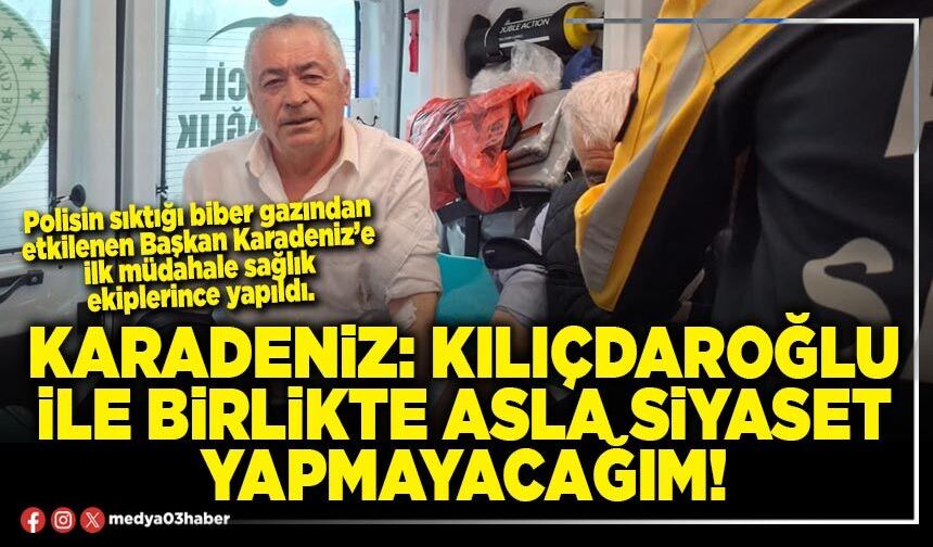 Karadeniz: Kılıçdaroğlu ile birlikte asla siyaset yapmayacağım!