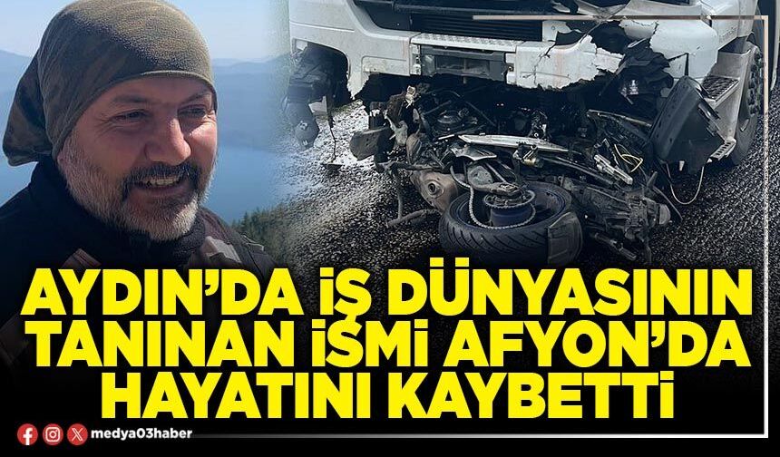 Aydın’da iş dünyasının tanınan ismi Afyon’da hayatını kaybetti