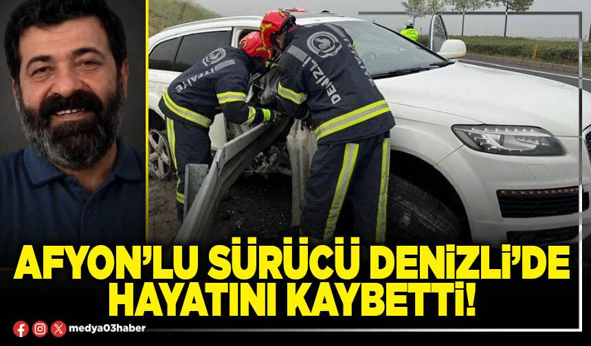 Afyon’lu sürücü Denizli’de hayatını kaybetti!