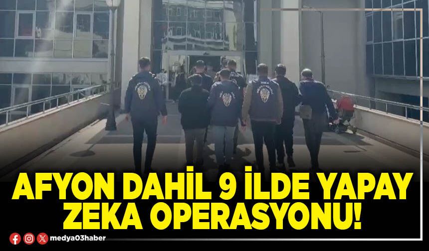 Afyon dahil 9 ilde yapay zeka operasyonu!