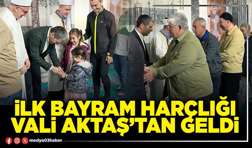 İlk bayram harçlığı Vali Aktaş’tan geldi