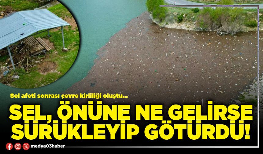 Sel, önüne ne gelirse sürükleyip götürdü!