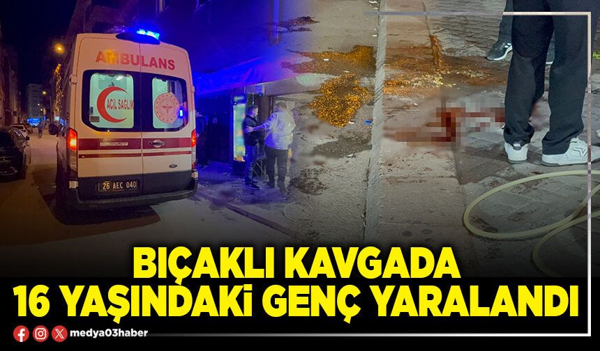 Bıçaklı kavgada 16 yaşındaki genç yaralandı
