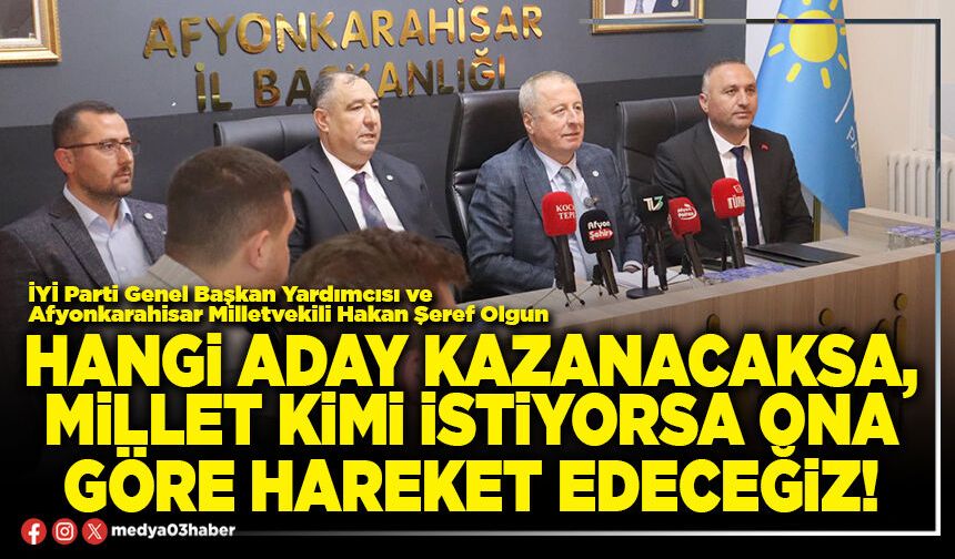 Hangi aday kazanacaksa, millet kimi istiyorsa ona göre hareket edeceğiz!