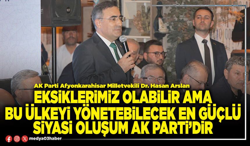 Eksiklerimiz olabilir ama bu ülkeyi yönetebilecek en güçlü siyasi oluşum AK Parti’dir