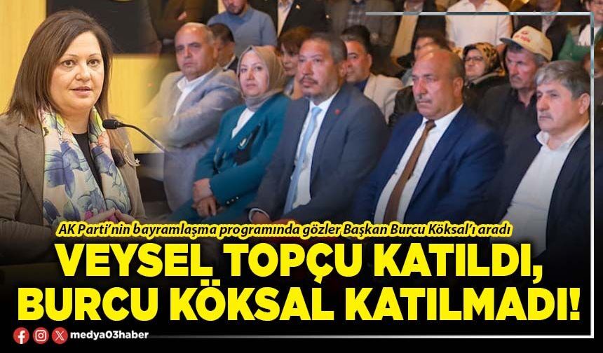 Veysel Topçu katıldı, Burcu Köksal katılmadı!
