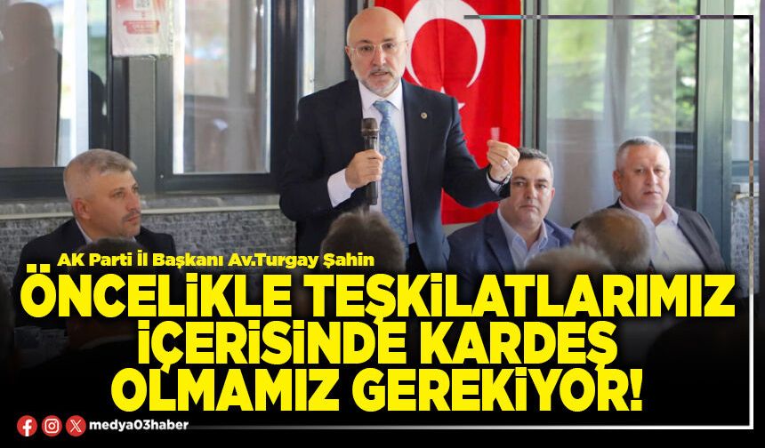 Öncelikle teşkilatlarımız içerisinde kardeş olmamız gerekiyor!