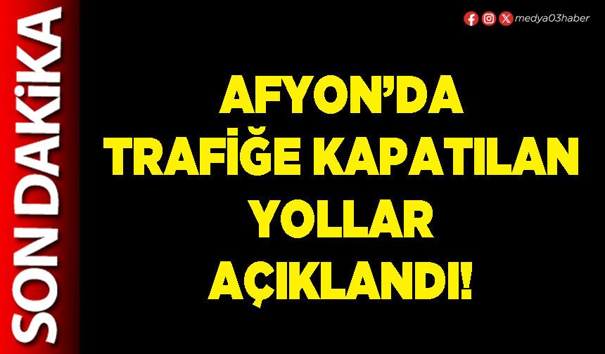 Afyon’da trafiğe kapatılan yollar açıklandı!