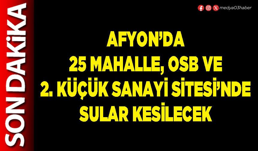 25 mahalle, OSB ve 2. Küçük Sanayi Sitesi’nde sular kesilecek