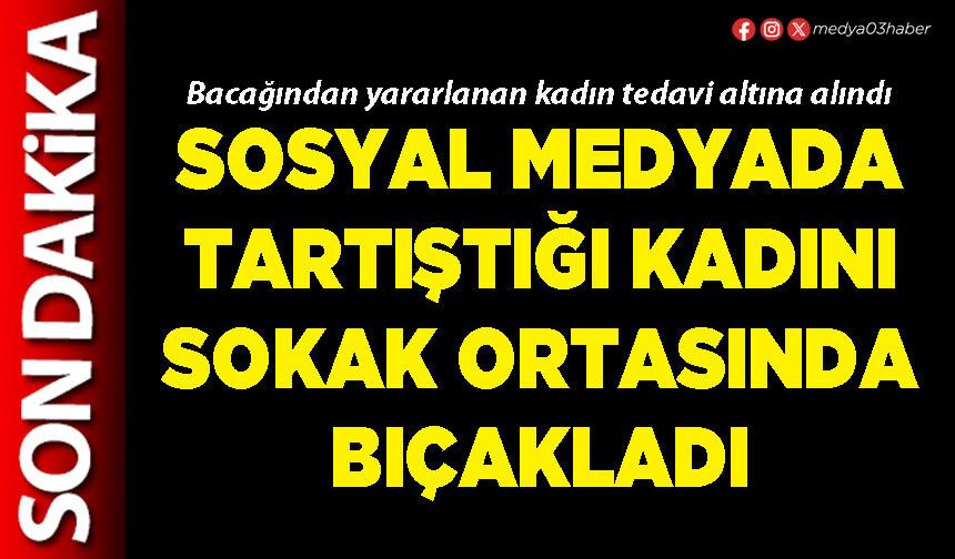 Sosyal medyada tartıştığı kadını sokak ortasında bıçakladı