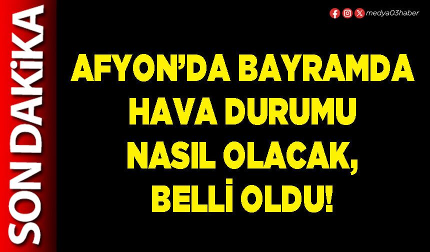 Afyon’da bayramda hava durumu nasıl olacak, belli oldu!