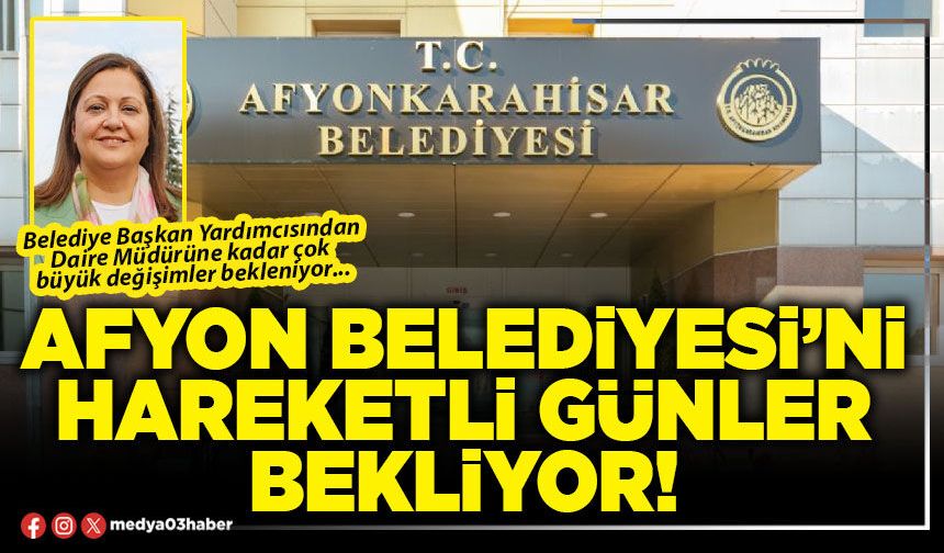 Afyon Belediyesi’ni hareketli günler bekliyor!