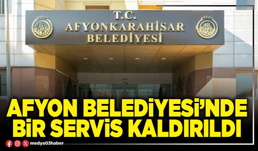 Afyon Belediyesi’nde bir servis kaldırıldı
