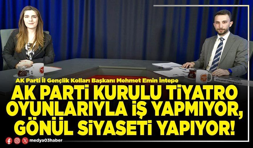 AK Parti kurulu tiyatro oyunlarıyla iş yapmıyor, gönül siyaseti yapıyor!