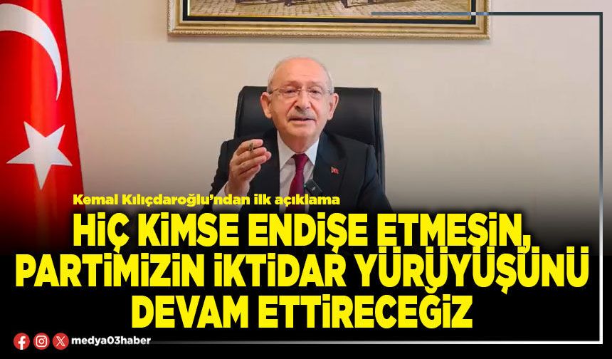 Hiç kimse endişe etmesin, partimizin iktidar yürüyüşünü devam ettireceğiz