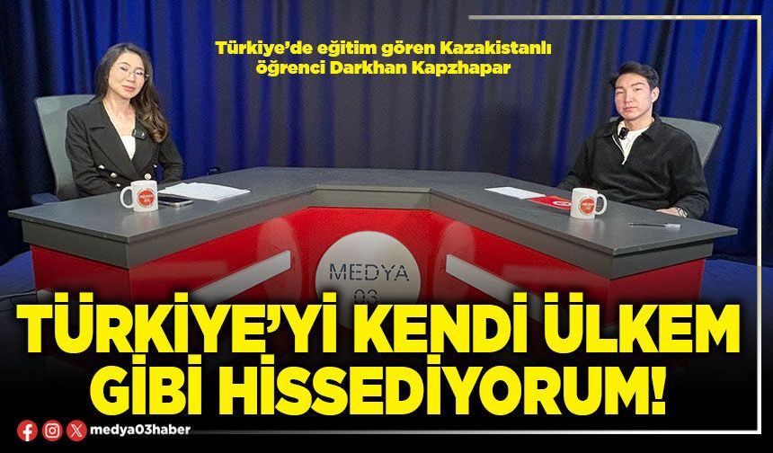 Türkiye’yi kendi ülkem gibi hissediyorum!