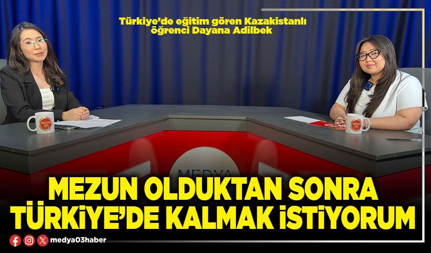 Mezun olduktan sonra Türkiye’de kalmak istiyorum