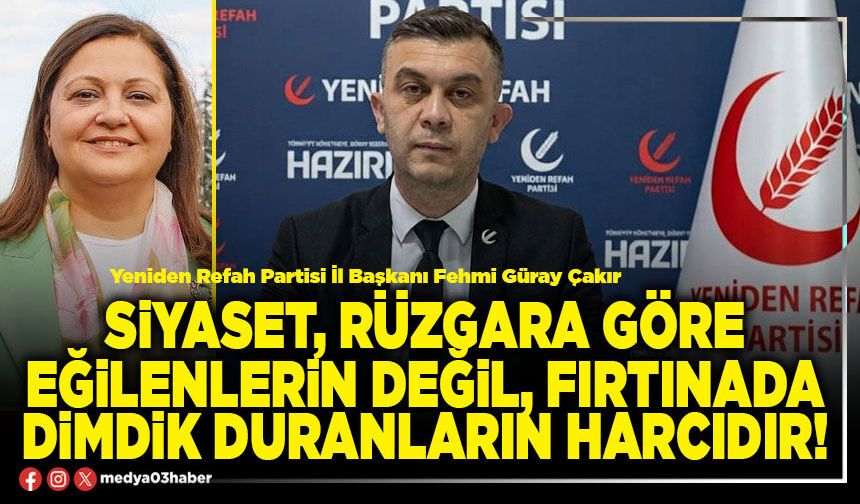 Siyaset, rüzgara göre eğilenlerin değil, fırtınada dimdik duranların harcıdır!