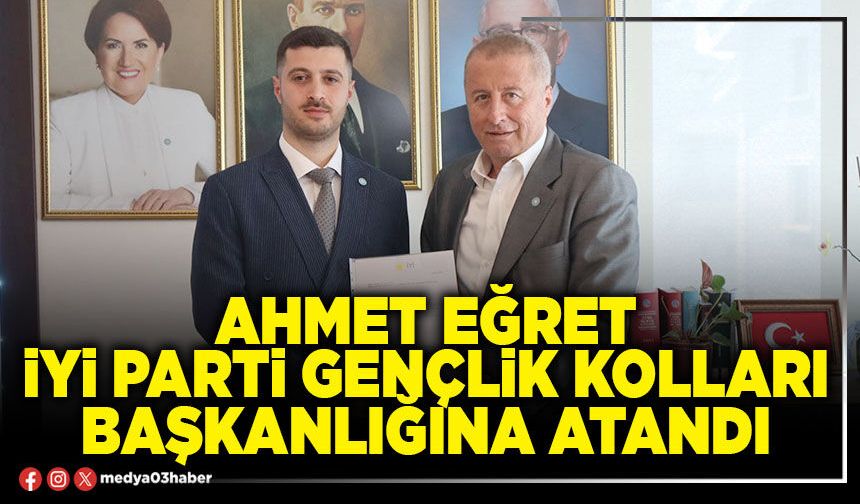 Ahmet Eğret İYİ Parti Gençlik Kolları Başkanlığına atandı