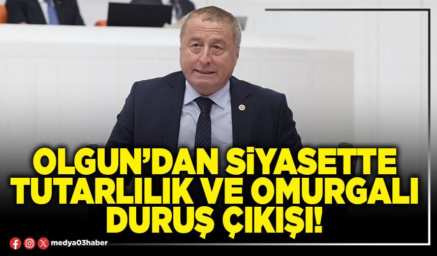 Olgun’dan siyasette tutarlılık ve omurgalı duruş çıkışı!