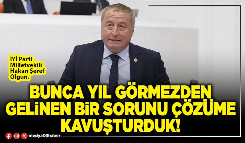 Bunca yıl görmezden gelinen bir sorunu çözüme kavuşturduk!