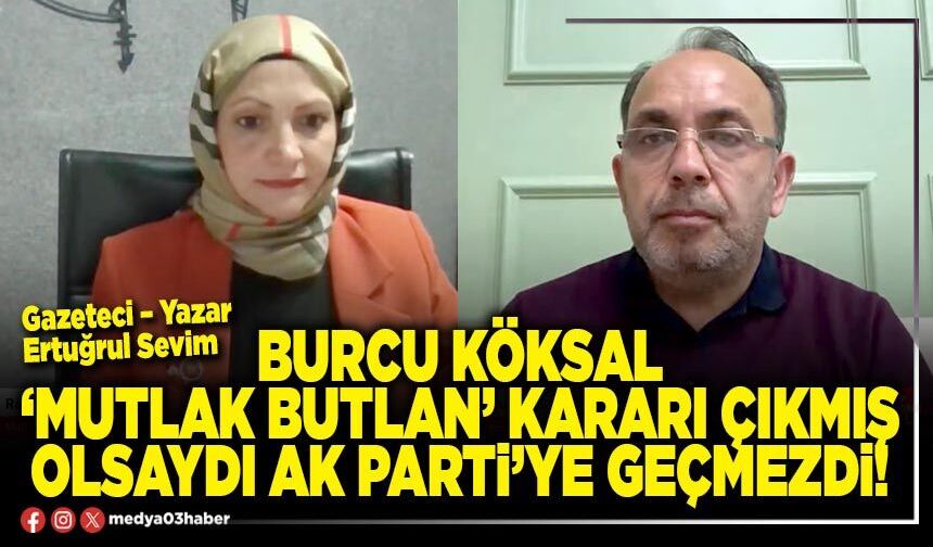 Burcu Köksal ‘Mutlak butlan’ kararı çıkmış olsaydı AK Parti’ye geçmezdi!