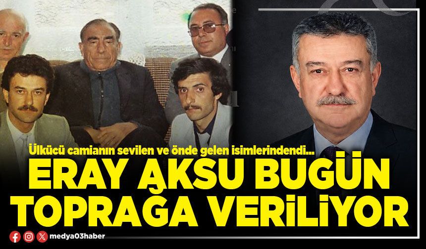 Eray Aksu bugün toprağa veriliyor