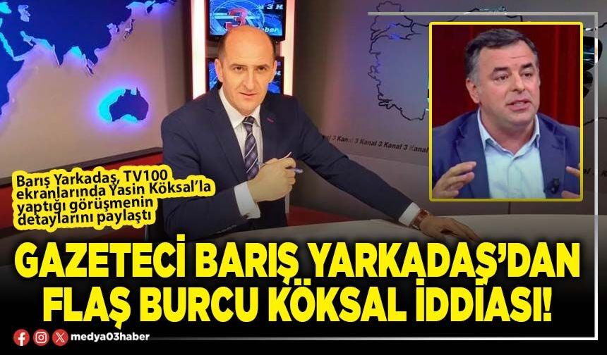 Gazeteci Barış Yarkadaş’dan flaş Burcu Köksal iddiası!