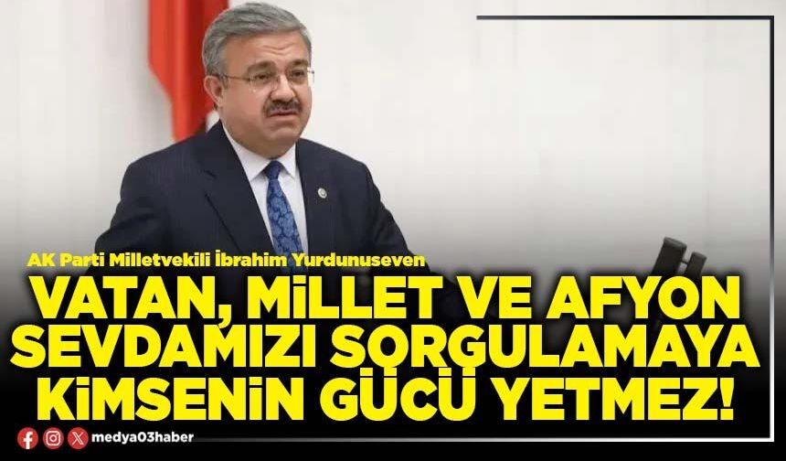 Vatan, millet ve Afyon sevdamızı sorgulamaya kimsenin gücü yetmez!